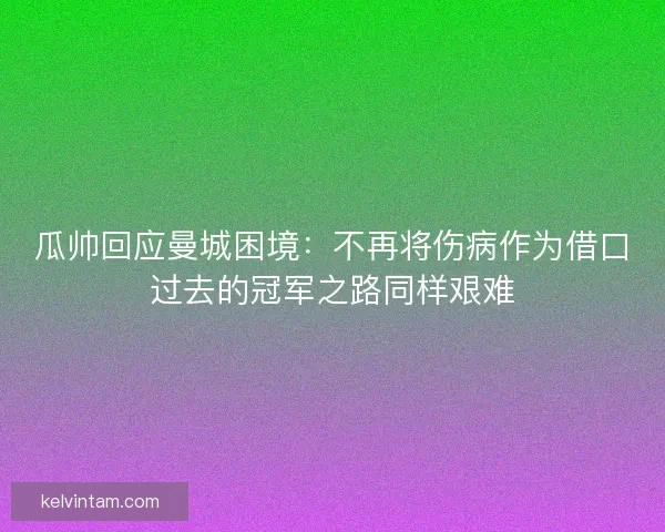 瓜帅回应曼城困境：不再将伤病作为借口过去的冠军之路同样艰难