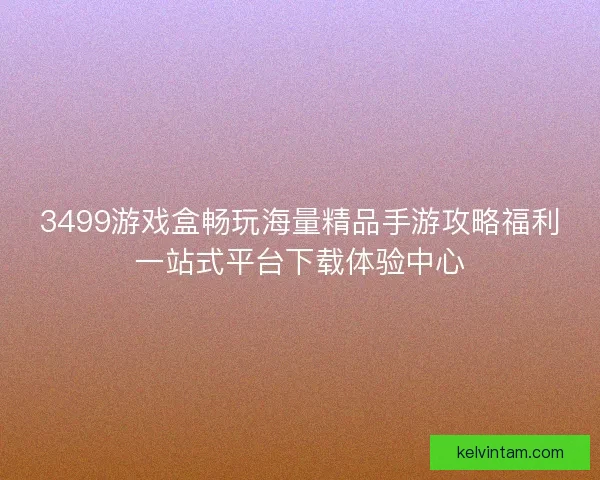 3499游戏盒畅玩海量精品手游攻略福利一站式平台下载体验中心