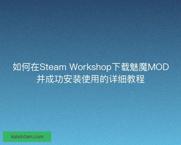 如何在Steam Workshop下载魅魔MOD并成功安装使用的详细教程