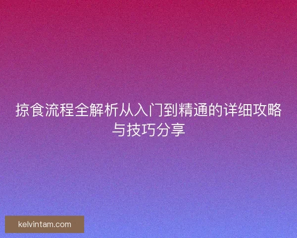 掠食流程全解析从入门到精通的详细攻略与技巧分享
