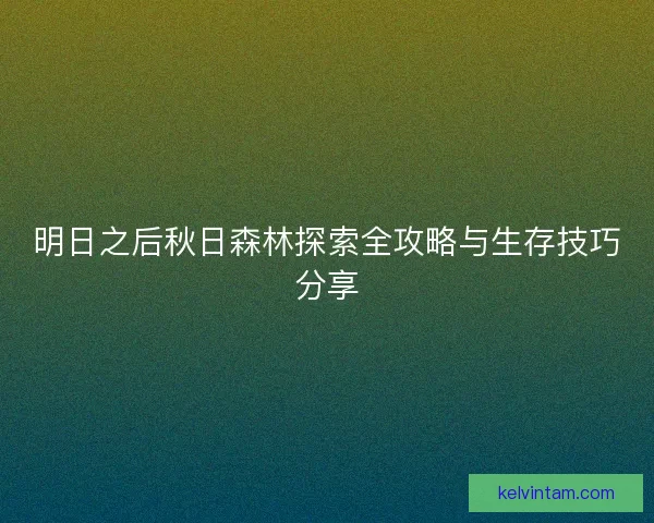 明日之后秋日森林探索全攻略与生存技巧分享