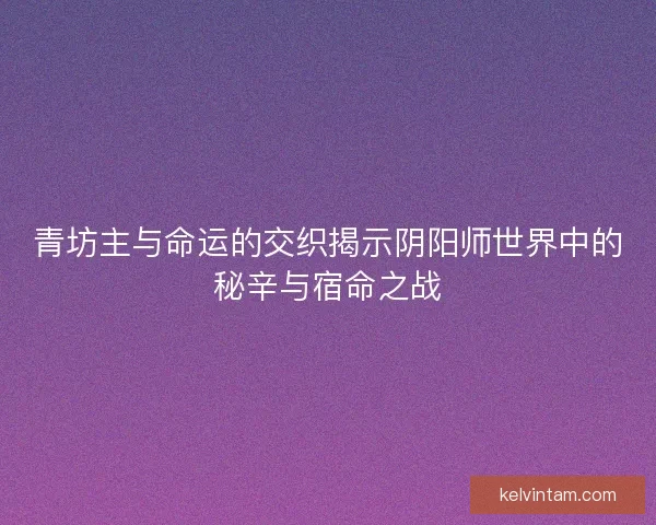 青坊主与命运的交织揭示阴阳师世界中的秘辛与宿命之战