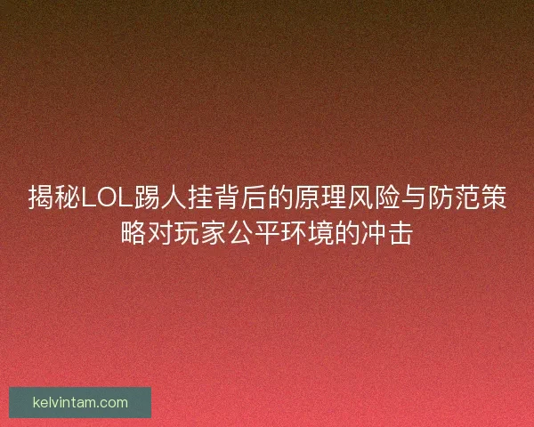 揭秘LOL踢人挂背后的原理风险与防范策略对玩家公平环境的冲击
