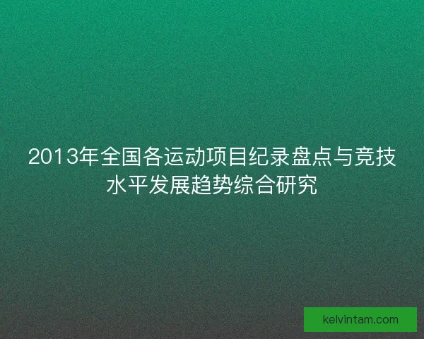 2013年全国各运动项目纪录盘点与竞技水平发展趋势综合研究