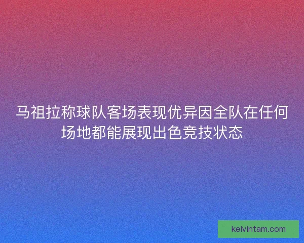 马祖拉称球队客场表现优异因全队在任何场地都能展现出色竞技状态