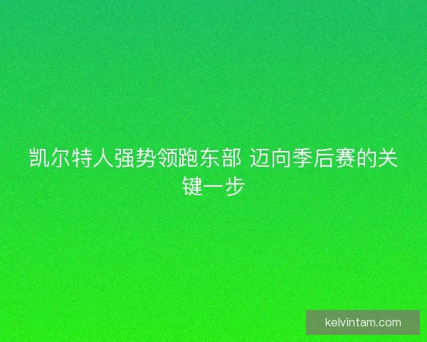凯尔特人强势领跑东部 迈向季后赛的关键一步
