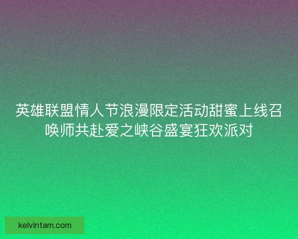 英雄联盟情人节浪漫限定活动甜蜜上线召唤师共赴爱之峡谷盛宴狂欢派对