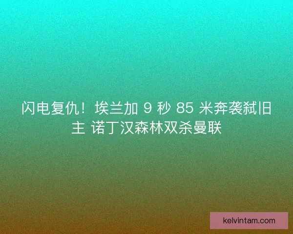 闪电复仇！埃兰加 9 秒 85 米奔袭弑旧主 诺丁汉森林双杀曼联