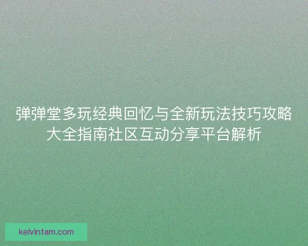 弹弹堂多玩经典回忆与全新玩法技巧攻略大全指南社区互动分享平台解析
