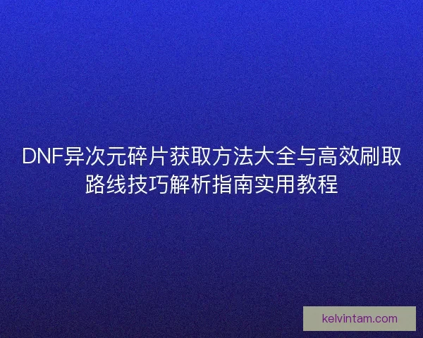 DNF异次元碎片获取方法大全与高效刷取路线技巧解析指南实用教程