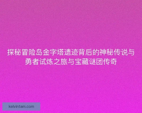 探秘冒险岛金字塔遗迹背后的神秘传说与勇者试炼之旅与宝藏谜团传奇 探秘冒险岛金字塔遗迹背后的神秘传说与勇者试炼之旅与宝藏谜团传奇