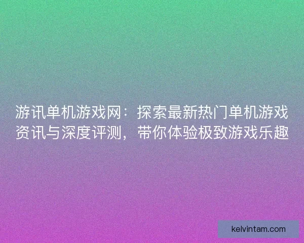 游讯单机游戏网：探索最新热门单机游戏资讯与深度评测，带你体验极致游戏乐趣