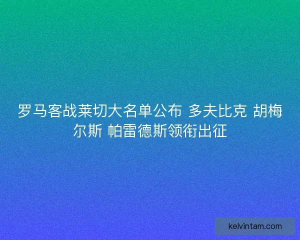 罗马客战莱切大名单公布 多夫比克 胡梅尔斯 帕雷德斯领衔出征 罗马客战莱切大名单公布 多夫比克 胡梅尔斯 帕雷德斯领衔出征