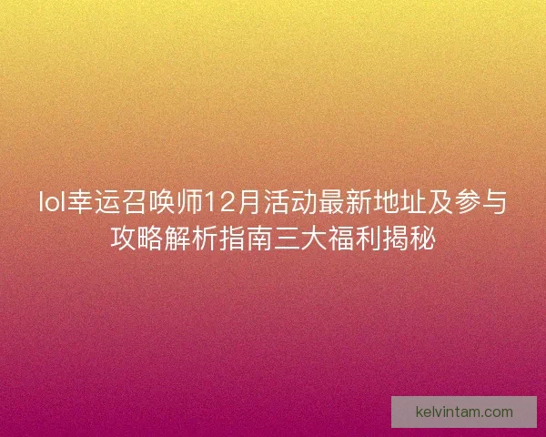 lol幸运召唤师12月活动最新地址及参与攻略解析指南三大福利揭秘