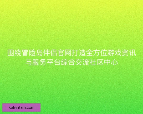 围绕冒险岛伴侣官网打造全方位游戏资讯与服务平台综合交流社区中心