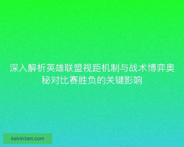 深入解析英雄联盟视距机制与战术博弈奥秘对比赛胜负的关键影响