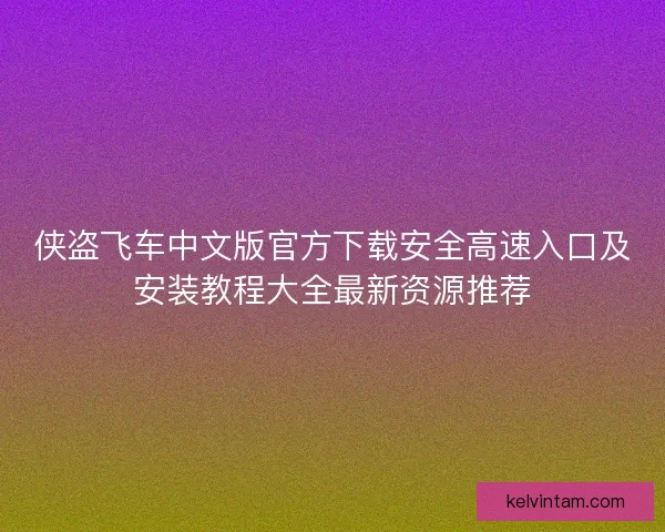 侠盗飞车中文版官方下载安全高速入口及安装教程大全最新资源推荐