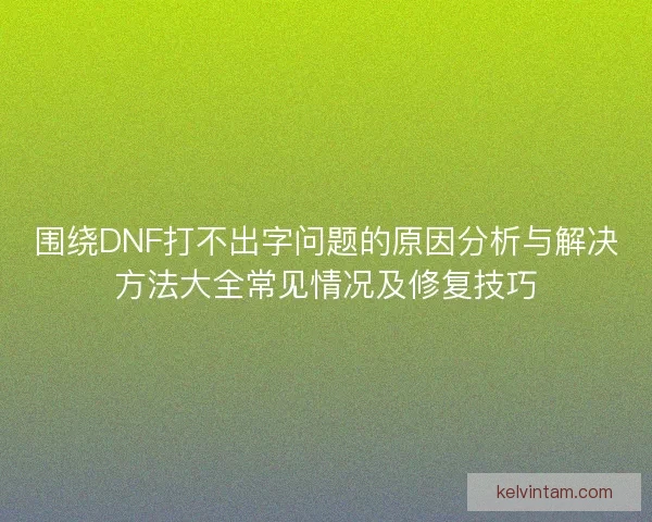 围绕DNF打不出字问题的原因分析与解决方法大全常见情况及修复技巧
