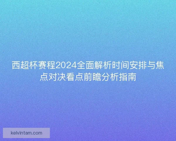 西超杯赛程2024全面解析时间安排与焦点对决看点前瞻分析指南 西超杯赛程2024全面解析时间安排与焦点对决看点前瞻分析指南